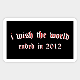 i wish the world ended in 2012 (white) Magnet